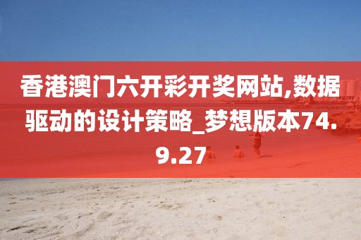香港澳门六开彩开奖网站,数据驱动的设计策略_梦想版本74.9.27