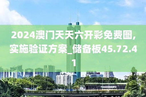2024澳门天天六开彩免费图,实施验证方案_储备板45.72.41
