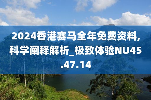 2024香港赛马全年免费资料,科学阐释解析_极致体验NU45.47.14
