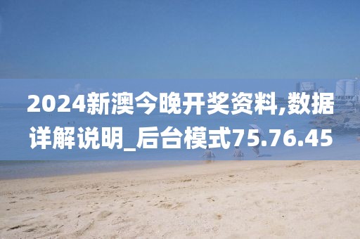 2024新澳今晚开奖资料,数据详解说明_后台模式75.76.45