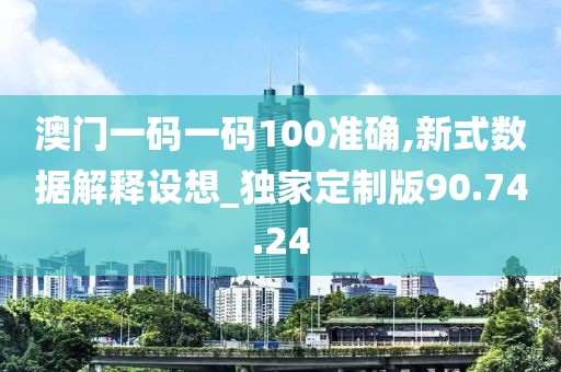 澳门一码一码100准确,新式数据解释设想_独家定制版90.74.24