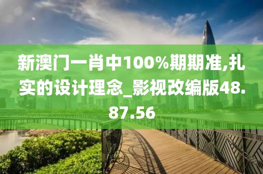 新澳门一肖中100%期期准,扎实的设计理念_影视改编版48.87.56