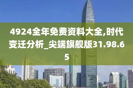 4924全年免费资料大全,时代变迁分析_尖端旗舰版31.98.65