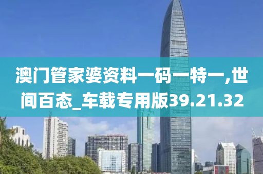 澳门管家婆资料一码一特一,世间百态_车载专用版39.21.32