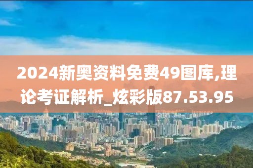 2024新奥资料免费49图库,理论考证解析_炫彩版87.53.95