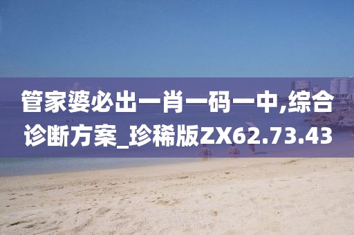 管家婆必出一肖一码一中,综合诊断方案_珍稀版ZX62.73.43