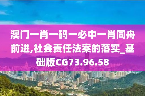 澳门一肖一码一必中一肖同舟前进,社会责任法案的落实_基础版CG73.96.58