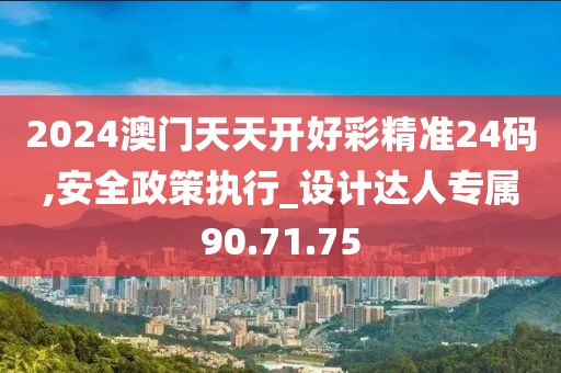 2024澳门天天开好彩精准24码,安全政策执行_设计达人专属90.71.75