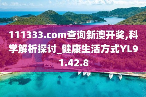 111333.соm查询新澳开奖,科学解析探讨_健康生活方式YL91.42.8