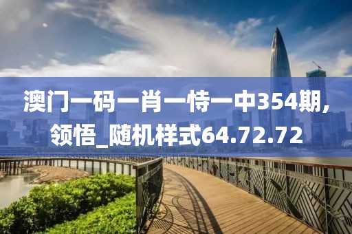 澳门一码一肖一恃一中354期,领悟_随机样式64.72.72