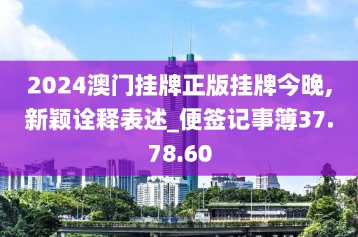 2024澳门挂牌正版挂牌今晚,新颖诠释表述_便签记事簿37.78.60