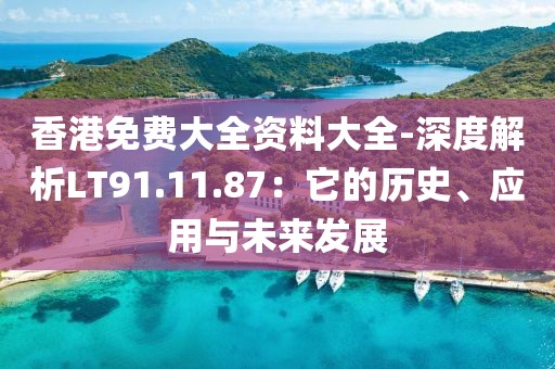 香港免费大全资料大全-深度解析LT91.11.87：它的历史、应用与未来发展
