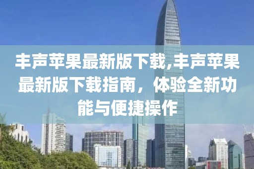 丰声苹果最新版下载,丰声苹果最新版下载指南，体验全新功能与便捷操作