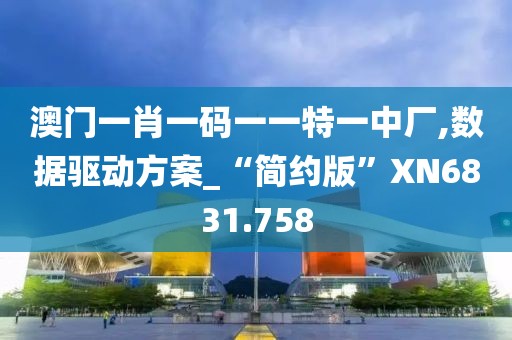 澳门一肖一码一一特一中厂,数据驱动方案_“简约版”XN6831.758