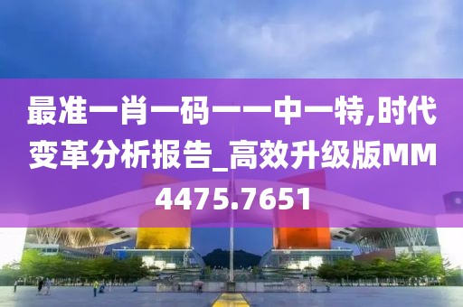 最准一肖一码一一中一特,时代变革分析报告_高效升级版MM4475.7651