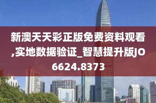 新澳天天彩正版免费资料观看,实地数据验证_智慧提升版JO6624.8373