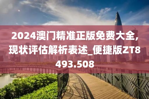2024澳门精准正版免费大全,现状评估解析表述_便捷版ZT8493.508