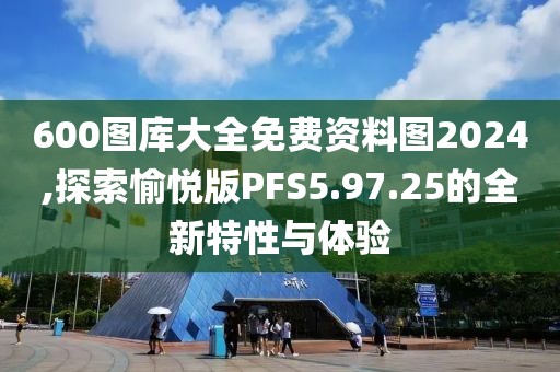 600图库大全免费资料图2024,探索愉悦版PFS5.97.25的全新特性与体验