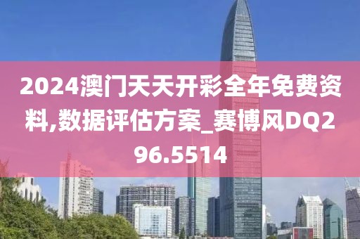 2024澳门天天开彩全年免费资料,数据评估方案_赛博风DQ296.5514