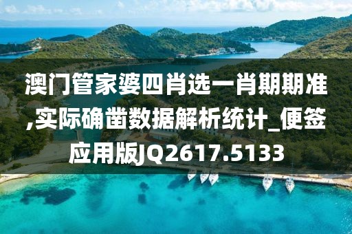 澳门管家婆四肖选一肖期期准,实际确凿数据解析统计_便签应用版JQ2617.5133
