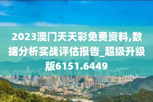 2023澳门天天彩免费资料,数据分析实战评估报告_超级升级版6151.6449