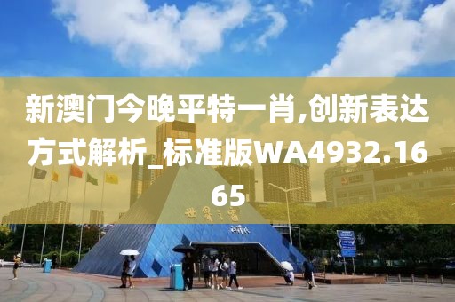 新澳门今晚平特一肖,创新表达方式解析_标准版WA4932.1665