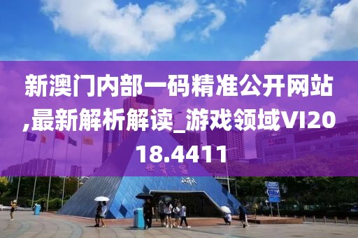 新澳门内部一码精准公开网站,最新解析解读_游戏领域VI2018.4411