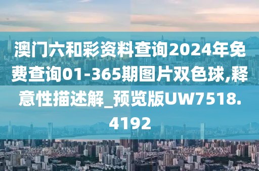 澳门六和彩资料查询2024年免费查询01-365期图片双色球,释意性描述解_预览版UW7518.4192