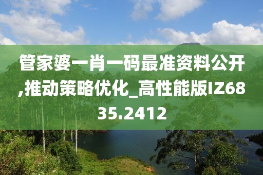 管家婆一肖一码最准资料公开,推动策略优化_高性能版IZ6835.2412