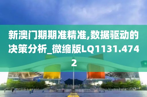 新澳门期期准精准,数据驱动的决策分析_微缩版LQ1131.4742