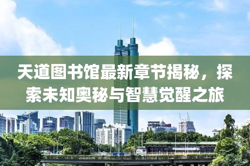 天道图书馆最新章节揭秘，探索未知奥秘与智慧觉醒之旅