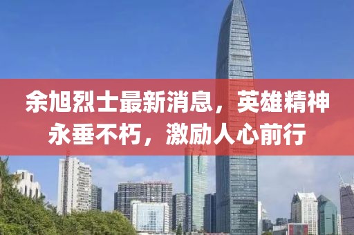 余旭烈士最新消息，英雄精神永垂不朽，激励人心前行