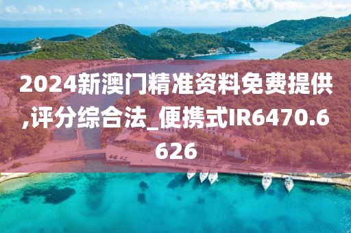2024新澳门精准资料免费提供,评分综合法_便携式IR6470.6626