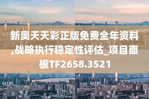 新奥天天彩正版免费全年资料,战略执行稳定性评估_项目面板TF2658.3521