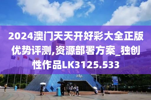 2024澳门天天开好彩大全正版优势评测,资源部署方案_独创性作品LK3125.533