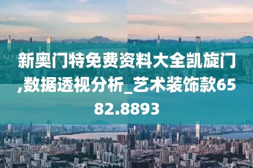 新奥门特免费资料大全凯旋门,数据透视分析_艺术装饰款6582.8893