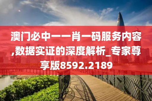 澳门必中一一肖一码服务内容,数据实证的深度解析_专家尊享版8592.2189