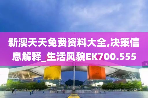 新澳天天免费资料大全,决策信息解释_生活风貌EK700.555
