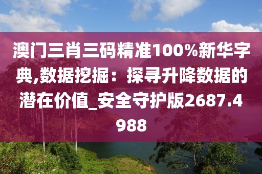 澳门三肖三码精准100%新华字典,数据挖掘：探寻升降数据的潜在价值_安全守护版2687.4988