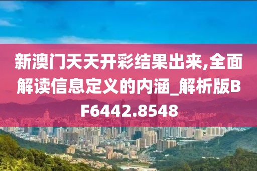 新澳门天天开彩结果出来,全面解读信息定义的内涵_解析版BF6442.8548