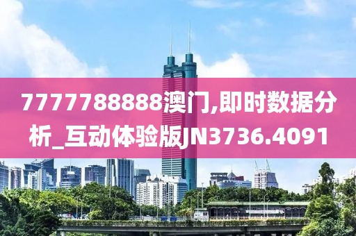 7777788888澳门,即时数据分析_互动体验版JN3736.4091