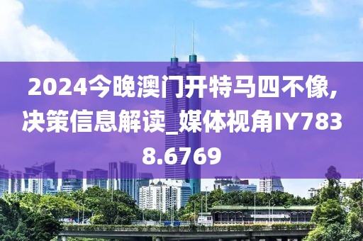 2024今晚澳门开特马四不像,决策信息解读_媒体视角IY7838.6769
