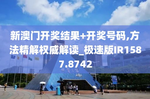新澳门开奖结果+开奖号码,方法精解权威解读_极速版IR1587.8742