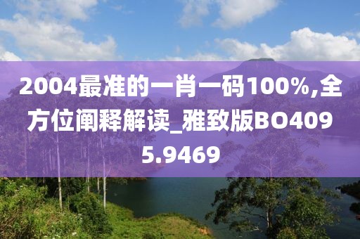 2004最准的一肖一码100%,全方位阐释解读_雅致版BO4095.9469