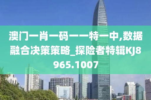 澳门一肖一码一一特一中,数据融合决策策略_探险者特辑KJ8965.1007