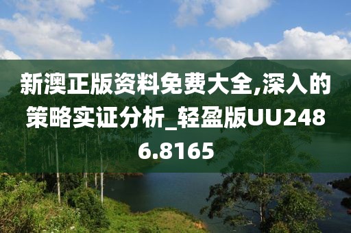 新澳正版资料免费大全,深入的策略实证分析_轻盈版UU2486.8165