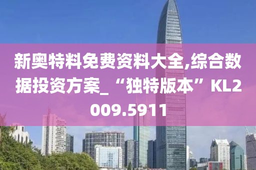 新奥特料免费资料大全,综合数据投资方案_“独特版本”KL2009.5911