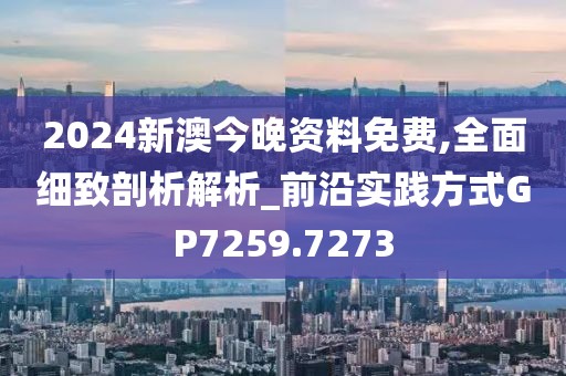 2024新澳今晚资料免费,全面细致剖析解析_前沿实践方式GP7259.7273