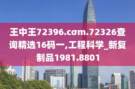 王中王72396.cσm.72326查询精选16码一,工程科学_新复制品1981.8801