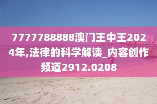 7777788888澳门王中王2024年,法律的科学解读_内容创作频道2912.0208